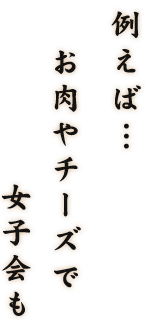 例えば…お肉やチーズで