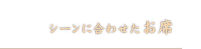 シーンに合わせたお席