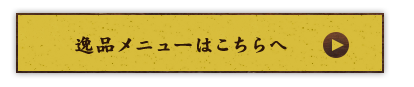 逸品メニューはこちらへ